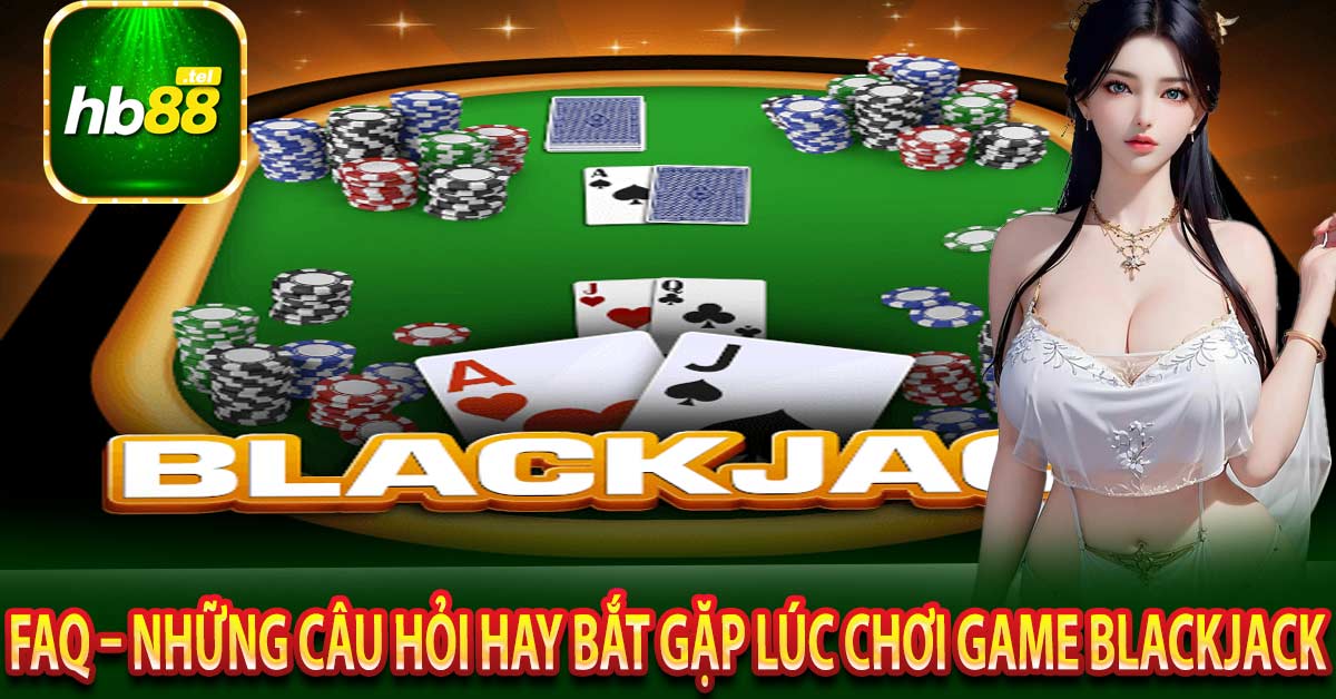 FAQ – Những câu hỏi hay bắt gặp lúc chơi game Blackjack